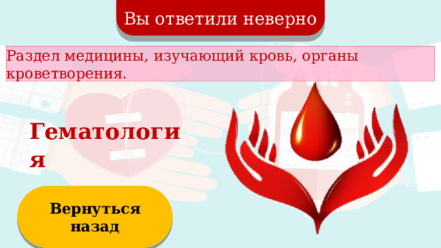 Вы ответили неверно Раздел медицины, изучающий кровь, органы кроветворения. Гематология Вернуться назад  
