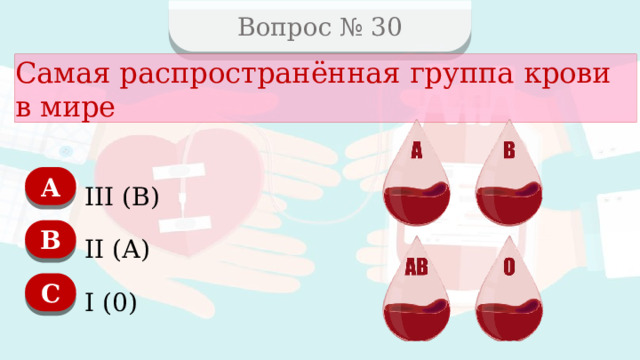 Вопрос № 30 Самая распространённая группа крови в мире А III (В) B II (А) C I (0)  