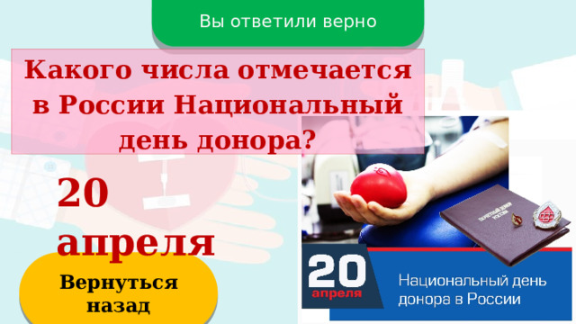 Вы ответили верно Какого числа отмечается в России Национальный день донора? 20 апреля Вернуться назад  