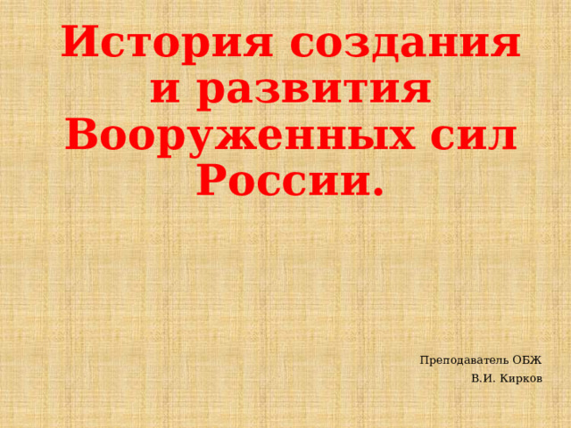 История создания и развития Вооруженных сил России. Преподаватель ОБЖ В.И. Кирков 