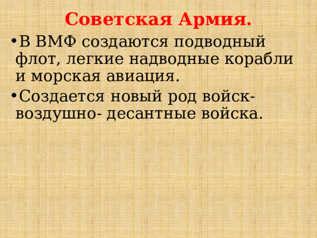 Советская Армия. В ВМФ создаются подводный флот, легкие надводные корабли и морская авиация. Создается новый род войск- воздушно- десантные войска. 