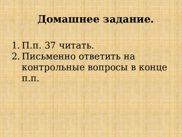 Домашнее задание. П.п. 37 читать. Письменно ответить на контрольные вопросы в конце п.п. 