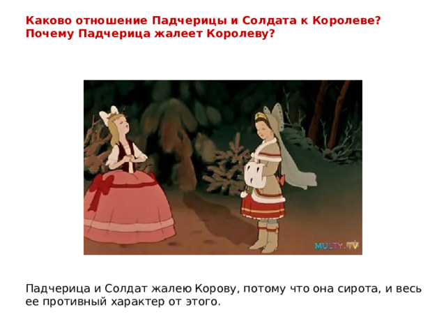 Каково отношение Падчерицы и Солдата к Королеве? Почему Падчерица жалеет Королеву? Падчерица и Солдат жалею Корову, потому что она сирота, и весь ее противный характер от этого. 