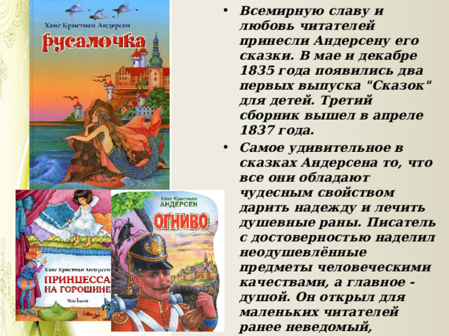 Всемирную славу и любовь читателей принесли Андерсену его сказки. В мае и декабре 1835 года появились два первых выпуска 