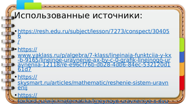 Использованные источники: https://resh.edu.ru/subject/lesson/7273/conspect/304056 / https :// www.yaklass.ru/p/algebra/7-klass/lineinaia-funktciia-y-kx-b-9165/lineinoe-uravnenie-ax-by-c-0-grafik-lineinogo-uravneniia-12118/re-e96cf76b-db28-4db6-84ec-532120d161d7 https:// skysmart.ru/articles/mathematic/reshenie-sistem-uravnenij https:// foxford.ru/wiki/matematika/lineynoye-uravneniye-s-dvumya-neizvestnymi-i-ego-grafik 