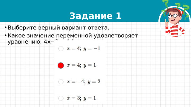 Задание 1 Выберите верный вариант ответа. Какое значение переменной удовлетворяет уравнению: 4x−2y=14 