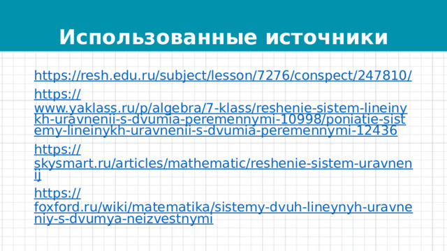 Использованные источники https://resh.edu.ru/subject/lesson/7276/conspect/247810 / https:// www.yaklass.ru/p/algebra/7-klass/reshenie-sistem-lineinykh-uravnenii-s-dvumia-peremennymi-10998/poniatie-sistemy-lineinykh-uravnenii-s-dvumia-peremennymi-12436 https:// skysmart.ru/articles/mathematic/reshenie-sistem-uravnenij https:// foxford.ru/wiki/matematika/sistemy-dvuh-lineynyh-uravneniy-s-dvumya-neizvestnymi 