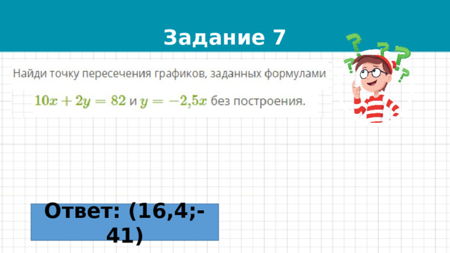 Задание 7 Ответ: (16,4;-41) 