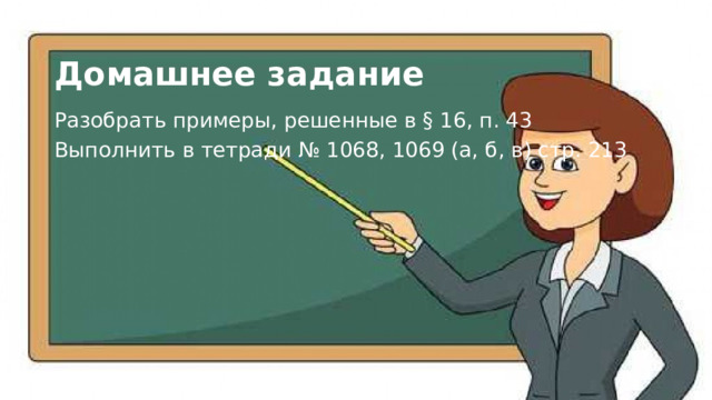 Домашнее задание Разобрать примеры, решенные в § 16, п. 43 Выполнить в тетради № 1068, 1069 (а, б, в) стр. 213 