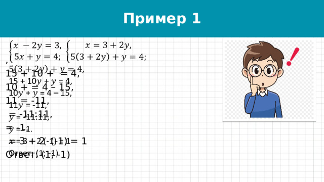 Пример 1   , 15 + 10 + = 4, 10 + = 4 – 15, 11 = -11,  = -11:11, = -1.  = 3 + 2  (-1) = 1 Ответ: (1; -1) 