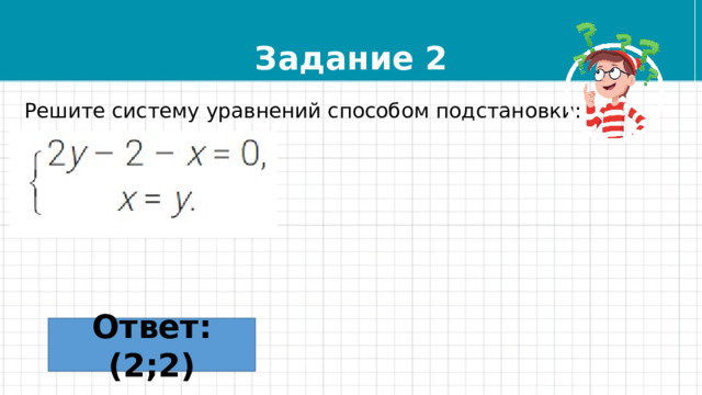 Задание 2 Решите систему уравнений способом подстановки: Ответ: (2;2) 