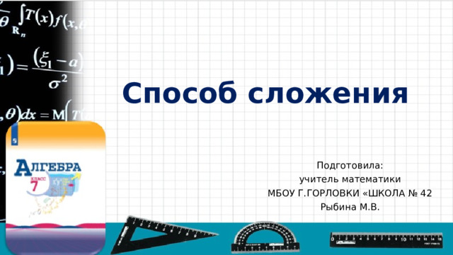 Способ сложения Подготовила: учитель математики МБОУ Г.ГОРЛОВКИ «ШКОЛА № 42 Рыбина М.В. 