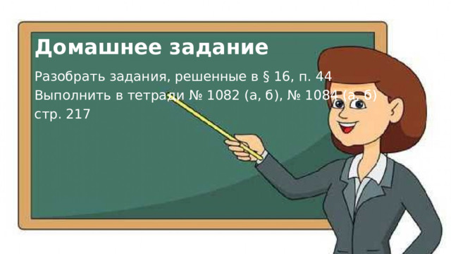 Домашнее задание Разобрать задания, решенные в § 16, п. 44 Выполнить в тетради № 1082 (а, б), № 1084 (а, б) стр. 217 