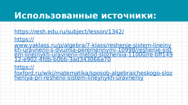 Использованные источники: https:// resh.edu.ru/subject/lesson/1342/ https:// www.yaklass.ru/p/algebra/7-klass/reshenie-sistem-lineinykh-uravnenii-s-dvumia-peremennymi-10998/reshenie-sistem-lineinykh-uravnenii-metod-slozheniia-11000/re-bff14912-e902-4fdb-b0bb-3ad343066a70 https:// foxford.ru/wiki/matematika/sposob-algebraicheskogo-slozheniya-pri-reshenii-sistem-lineynykh-uravneniy 
