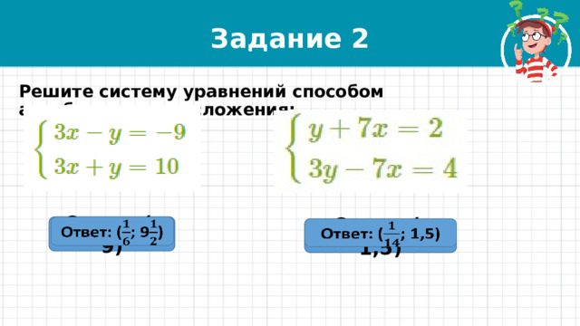 Задание 2 Решите систему уравнений способом алгебраического сложения: Ответ: (; 9)   Ответ: (; 1,5)   