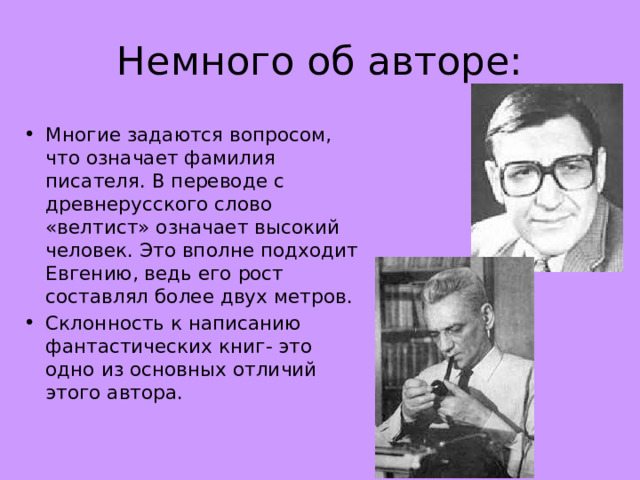 Немного об авторе: Многие задаются вопросом, что означает фамилия писателя. В переводе с древнерусского слово «велтист» означает высокий человек. Это вполне подходит Евгению, ведь его рост составлял более двух метров. Склонность к написанию фантастических книг- это одно из основных отличий этого автора. 