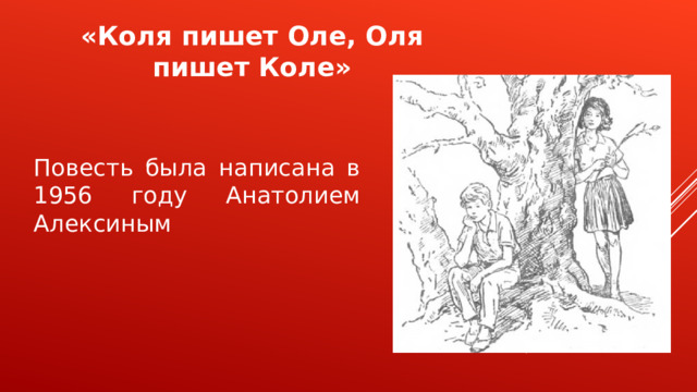 «Коля пишет Оле, Оля пишет Коле» Повесть была написана в 1956 году Анатолием Алексиным 