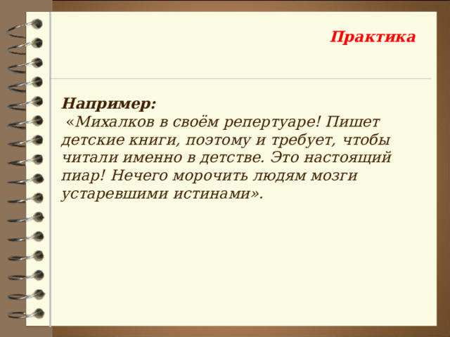 Практика Например:  « Михалков в своём репертуаре! Пишет детские книги, поэтому и требует, чтобы читали именно в детстве. Это настоящий пиар! Нечего морочить людям мозги устаревшими истинами». 