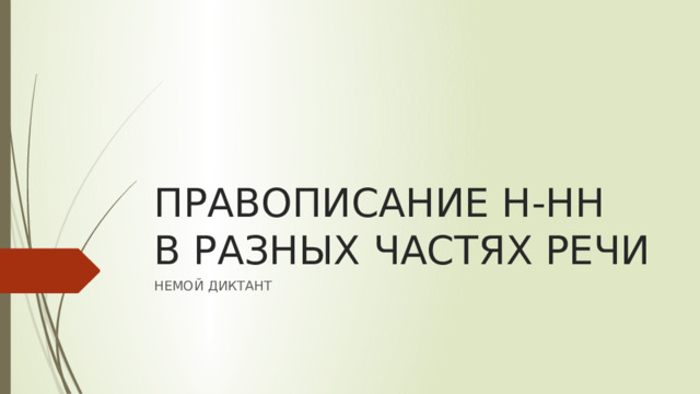 ПРАВОПИСАНИЕ Н-НН  В РАЗНЫХ ЧАСТЯХ РЕЧИ НЕМОЙ ДИКТАНТ 