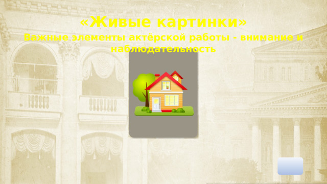 «Живые картинки» Важные элементы актёрской работы - внимание и наблюдательность 1. Клик по картинке 2. Клик по прямоугольнику  