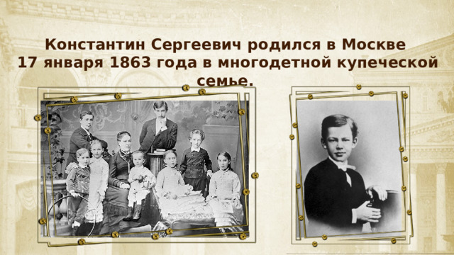 Константин Сергеевич родился в Москве 17 января 1863 года в многодетной купеческой семье. 