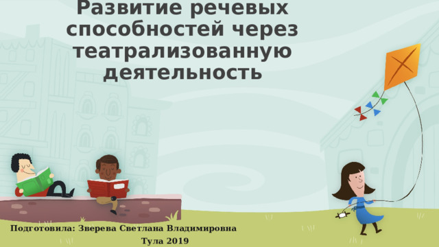 Развитие речевых способностей через театрализованную деятельность Подготовила: Зверева Светлана Владимировна  Тула 2019  