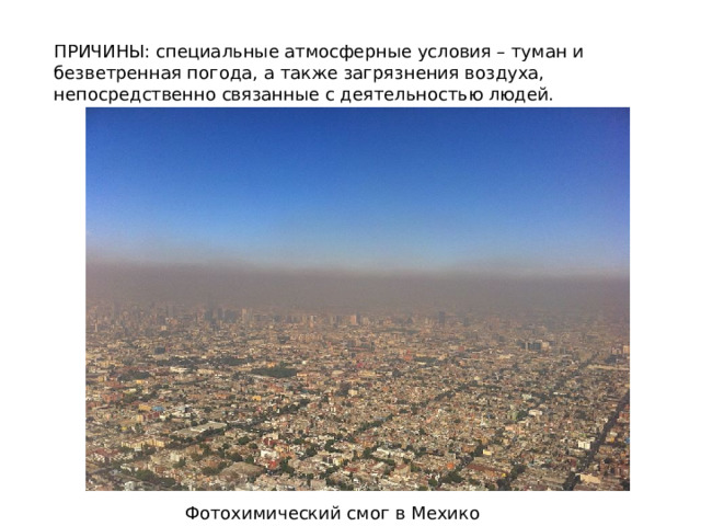 ПРИЧИНЫ: специальные атмосферные условия – туман и безветренная погода, а также загрязнения воздуха, непосредственно связанные с деятельностью людей. Фотохимический смог в Мехико 