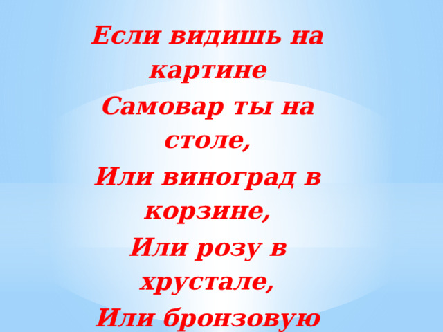 Если видишь на картине Самовар ты на столе, Или виноград в корзине, Или розу в хрустале, Или бронзовую вазу, Или грушу, или торт, Или все предметы сразу – Значит это… 