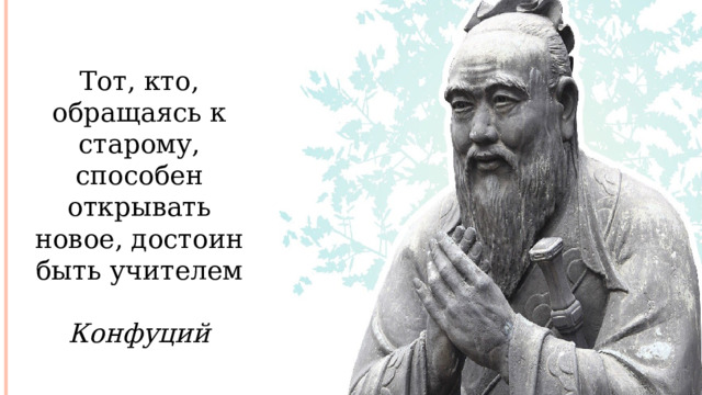 Тот, кто, обращаясь к старому, способен открывать новое, достоин быть учителем  Конфуций  