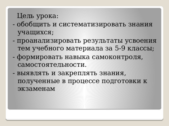  Цель урока: - обобщить и систематизировать знания учащихся; - проанализировать результаты усвоения тем учебного материала за 5-9 классы; - формировать навыка самоконтроля, самостоятельности. - выявлять и закреплять знания, полученные в процессе подготовки к экзаменам 