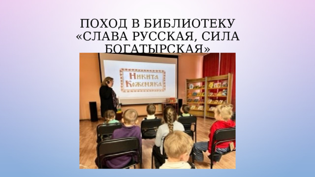 Поход в библиотеку  «Слава русская, сила богатырская» 