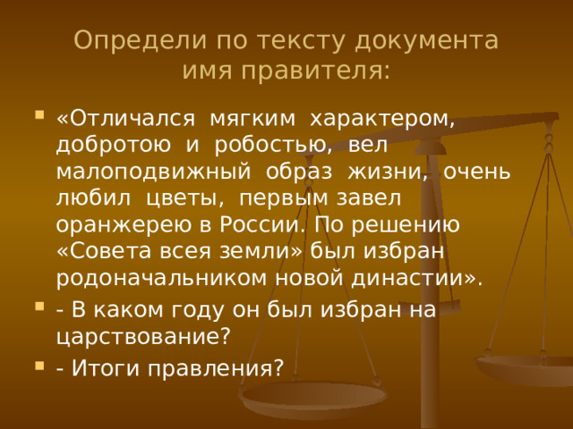 Определи по тексту документа  имя правителя: «Отличался мягким характером, добротою и робостью, вел малоподвижный образ жизни, очень любил цветы, первым завел оранжерею в России. По решению «Совета всея земли» был избран родоначальником новой династии». - В каком году он был избран на царствование? - Итоги правления? 