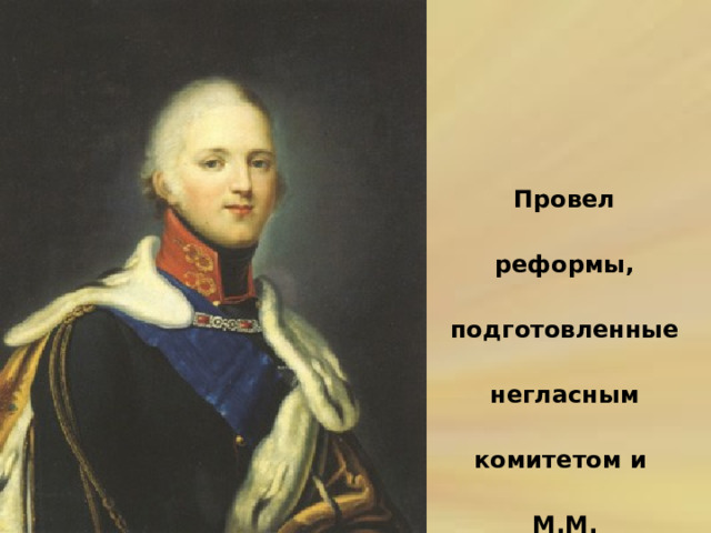 Провел реформы, подготовленные негласным комитетом и М.М. Сперанским. 