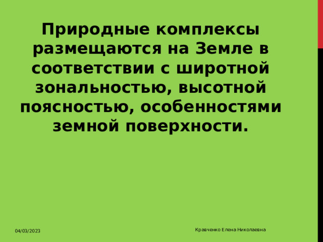 Природные комплексы размещаются на Земле в соответствии с широтной зональностью, высотной поясностью, особенностями земной поверхности. 04/03/2023 Кравченко Елена Николаевна 