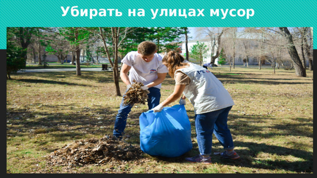  Убирать на улицах мусор 