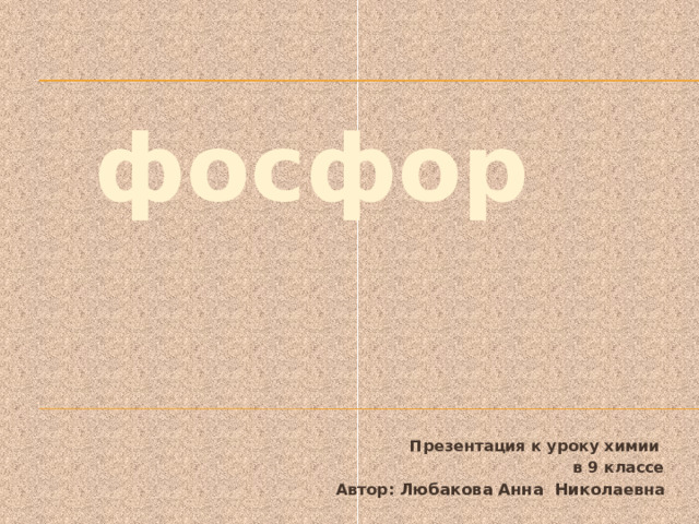 фосфор Презентация к уроку химии в 9 классе Автор: Любакова Анна Никол аевна  