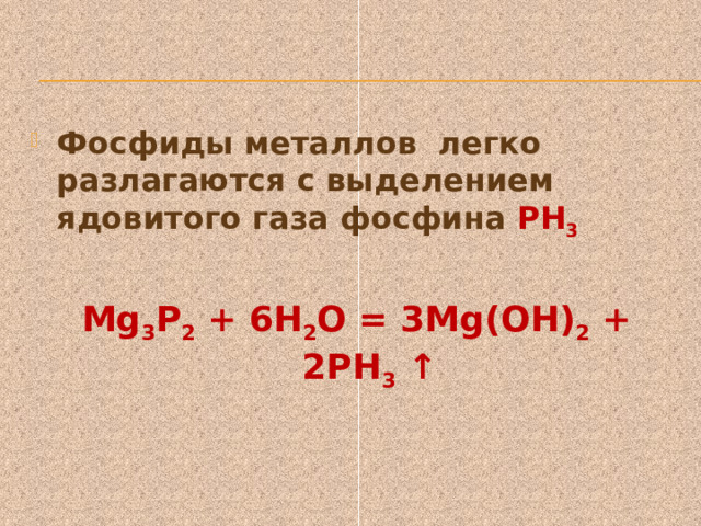 Фосфиды металлов легко разлагаются с выделением ядовитого газа фосфина РН 3  Mg 3 P 2 + 6Н 2 О = 3Mg(ОН) 2 + 2PН 3 ↑  