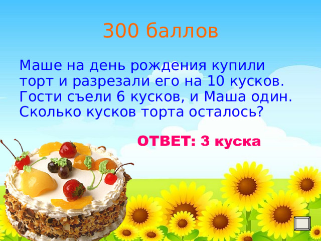 300 баллов Маше на день рождения купили торт и разрезали его на 10 кусков. Гости съели 6 кусков, и Маша один. Сколько кусков торта осталось? 
