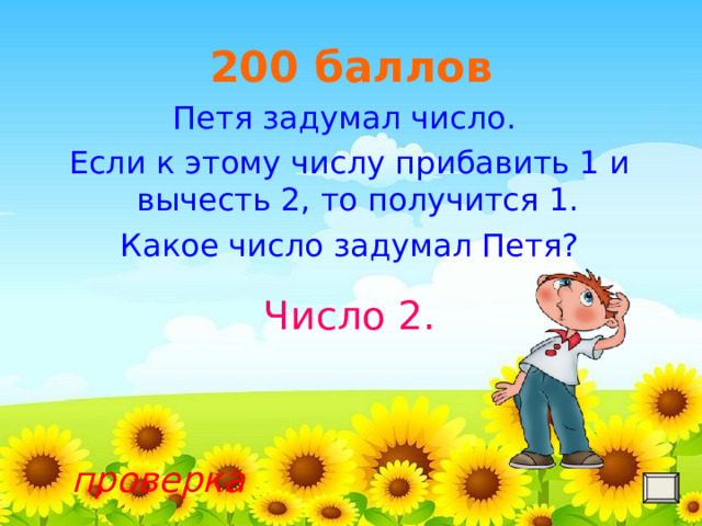 200 баллов Петя задумал число. Если к этому числу прибавить 1 и вычесть 2, то получится 1. Какое число задумал Петя? Число 2. проверка 