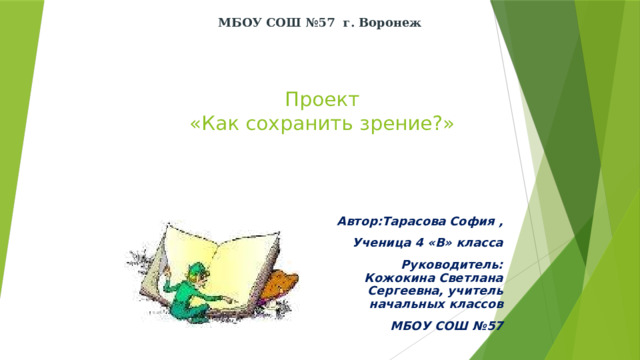 МБОУ  СОШ №57 г. Воронеж  Проект  «Как сохранить зрение?» Автор:Тарасова София , Ученица 4 «В» класса Руководитель: Кожокина Светлана Сергеевна, учитель начальных классов МБОУ СОШ №57 