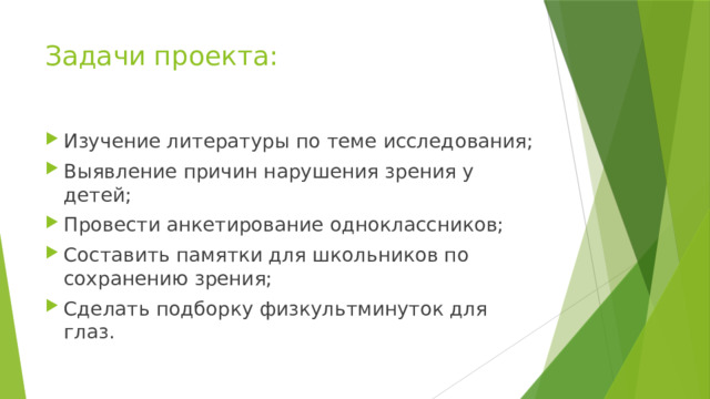 Задачи проекта: Изучение литературы по теме исследования; Выявление причин нарушения зрения у детей; Провести анкетирование одноклассников; Составить памятки для школьников по сохранению зрения; Сделать подборку физкультминуток для глаз. 
