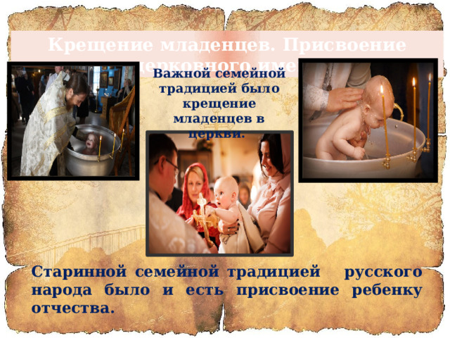 Крещение младенцев. Присвоение церковного имени Важной семейной традицией было крещение младенцев в церкви. Старинной семейной традицией русского народа было и есть присвоение ребенку отчества. 
