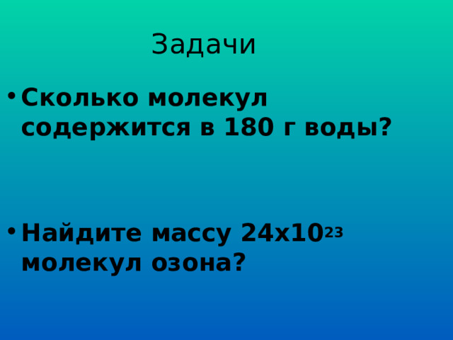 Задачи Сколько молекул содержится в 180 г воды?  Найдите массу 24х10 23 молекул озона?  