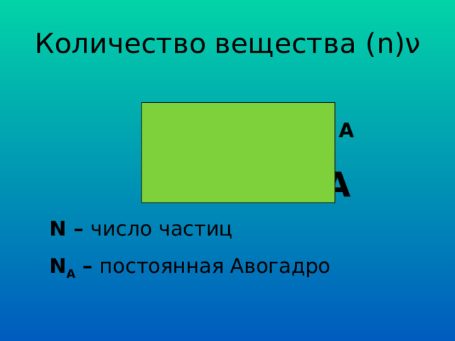 Количество вещества ( n) ν  n  =  N  /  N A  N = n х NA N – число частиц N А – постоянная Авогадро 
