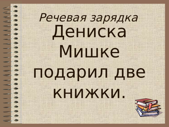 Речевая зарядка Дениска Мишке подарил две книжки. 