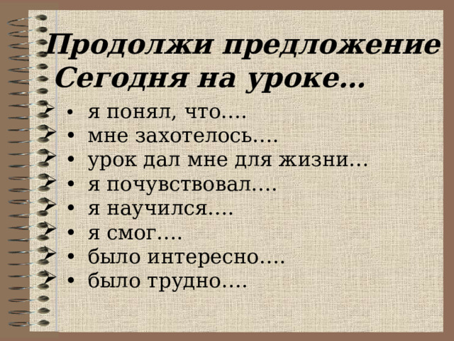 Продолжи предложение  Сегодня на уроке…  •  я понял, что…. •  мне захотелось…. •  урок дал мне для жизни… •  я почувствовал…. •  я научился…. •  я смог…. •  было интересно…. •  было трудно…. 