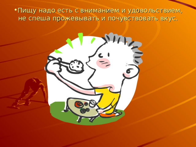 Пищу надо есть с вниманием и удовольствием, не спеша прожевывать и почувствовать вкус.   