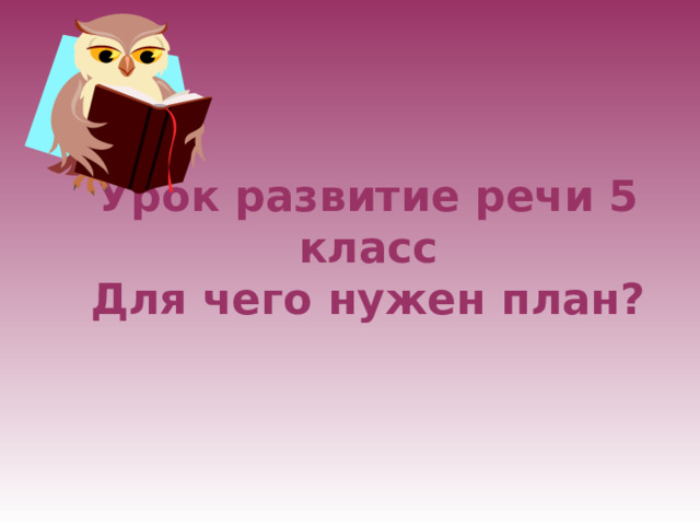  Урок развитие речи 5 класс  Для чего нужен план?  