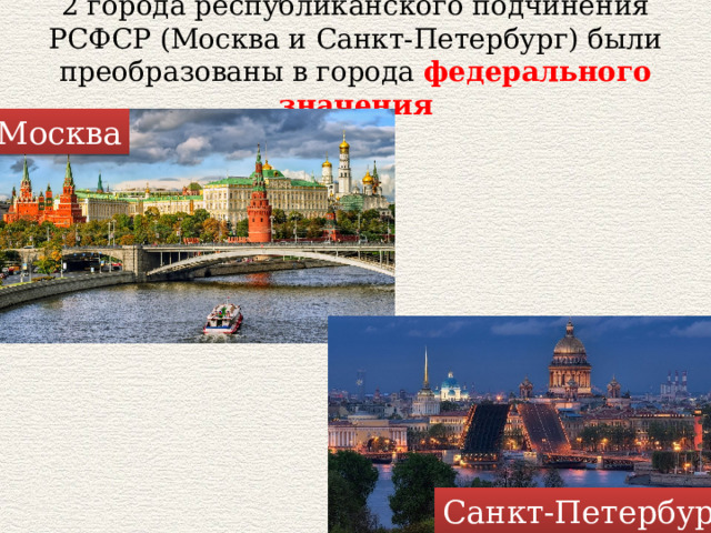 2 города республиканского подчинения РСФСР (Москва и Санкт-Петербург) были преобразованы в города федерального значения Москва Санкт-Петербург 