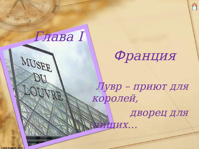  Глава I  Ф ранция   Лувр – приют для королей,  дворец для нищих…  